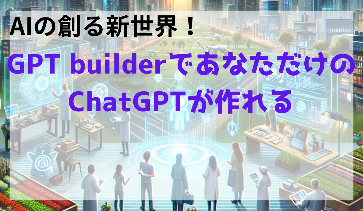 GPT builderであなた専用のChatGPTが作れる